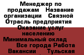 Менеджер по продажам › Название организации ­ Связной › Отрасль предприятия ­ Оказание услуг населению › Минимальный оклад ­ 25 000 - Все города Работа » Вакансии   . Тульская обл.